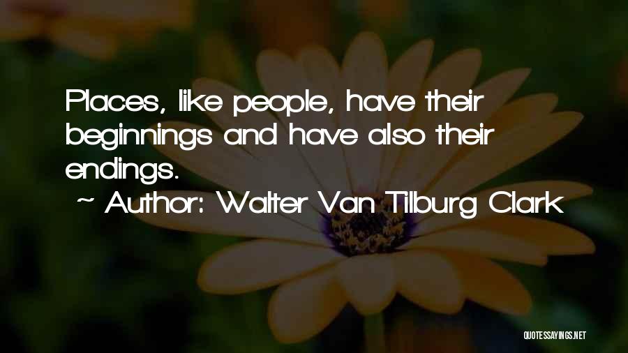 Walter Van Tilburg Clark Quotes: Places, Like People, Have Their Beginnings And Have Also Their Endings.