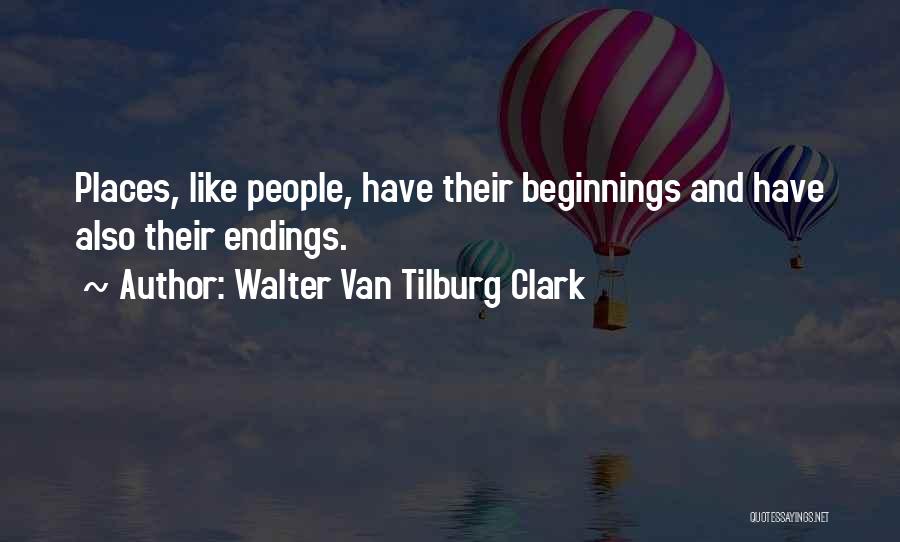 Walter Van Tilburg Clark Quotes: Places, Like People, Have Their Beginnings And Have Also Their Endings.