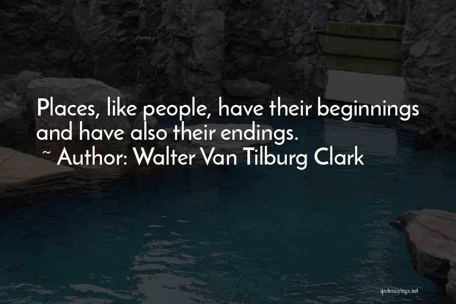 Walter Van Tilburg Clark Quotes: Places, Like People, Have Their Beginnings And Have Also Their Endings.