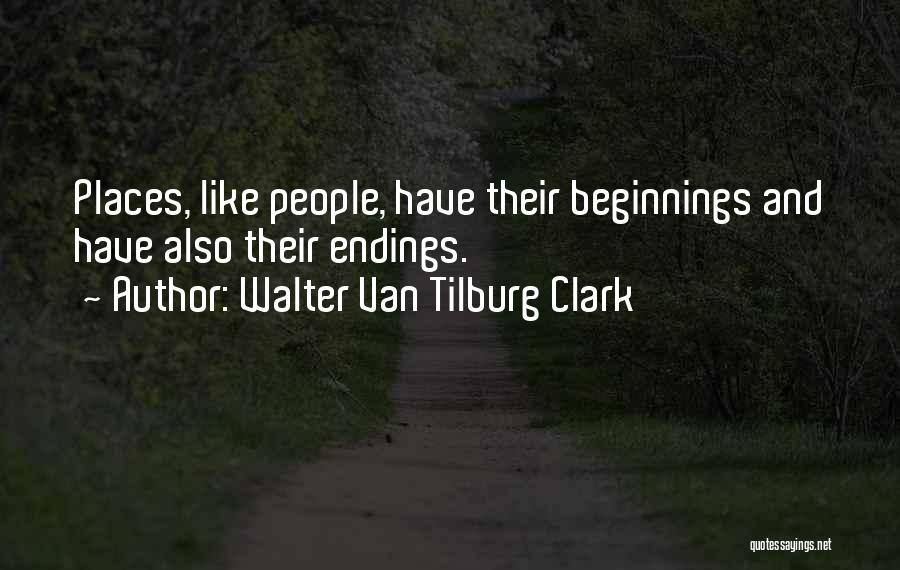 Walter Van Tilburg Clark Quotes: Places, Like People, Have Their Beginnings And Have Also Their Endings.