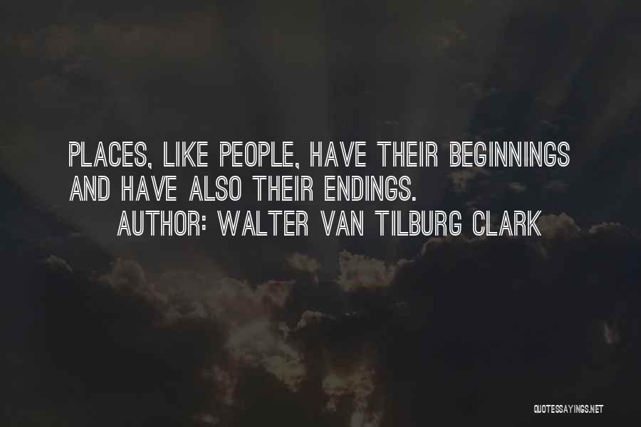 Walter Van Tilburg Clark Quotes: Places, Like People, Have Their Beginnings And Have Also Their Endings.