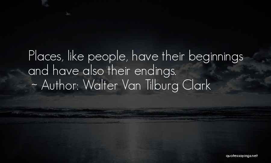 Walter Van Tilburg Clark Quotes: Places, Like People, Have Their Beginnings And Have Also Their Endings.
