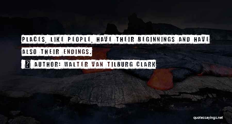 Walter Van Tilburg Clark Quotes: Places, Like People, Have Their Beginnings And Have Also Their Endings.