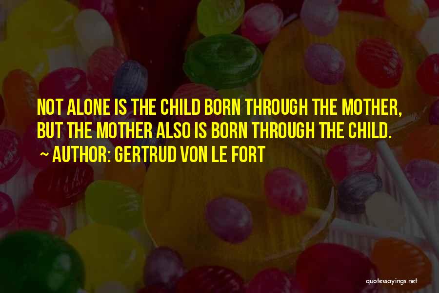 Gertrud Von Le Fort Quotes: Not Alone Is The Child Born Through The Mother, But The Mother Also Is Born Through The Child.