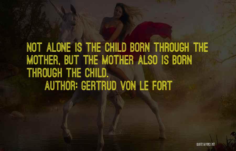 Gertrud Von Le Fort Quotes: Not Alone Is The Child Born Through The Mother, But The Mother Also Is Born Through The Child.