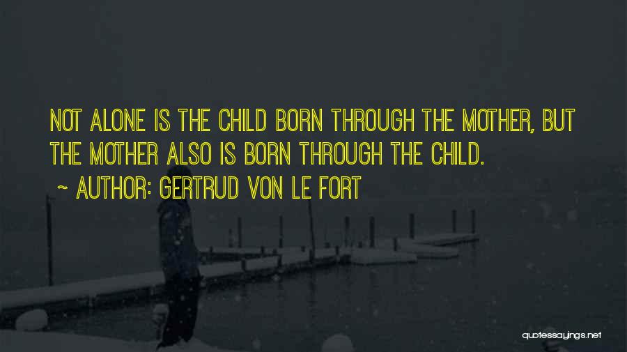 Gertrud Von Le Fort Quotes: Not Alone Is The Child Born Through The Mother, But The Mother Also Is Born Through The Child.