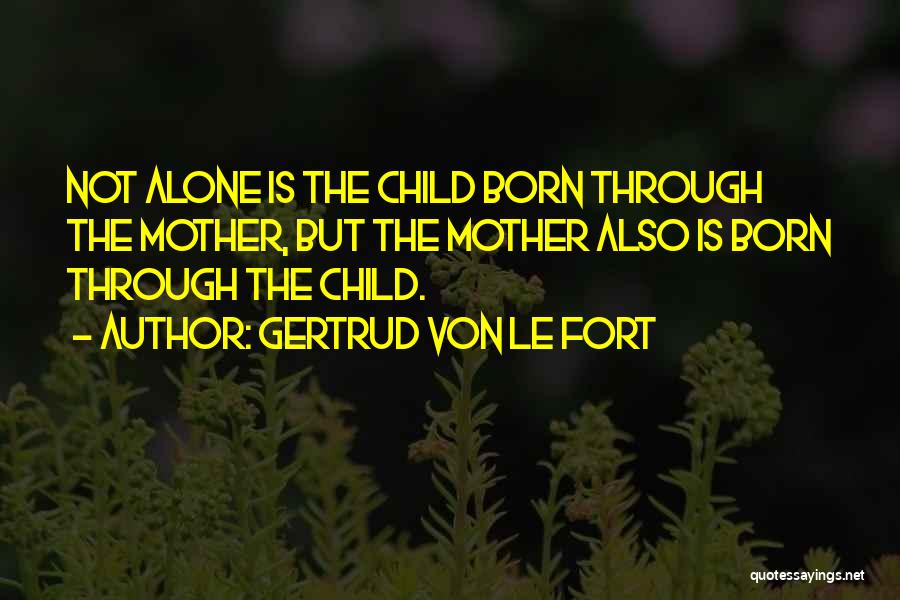 Gertrud Von Le Fort Quotes: Not Alone Is The Child Born Through The Mother, But The Mother Also Is Born Through The Child.