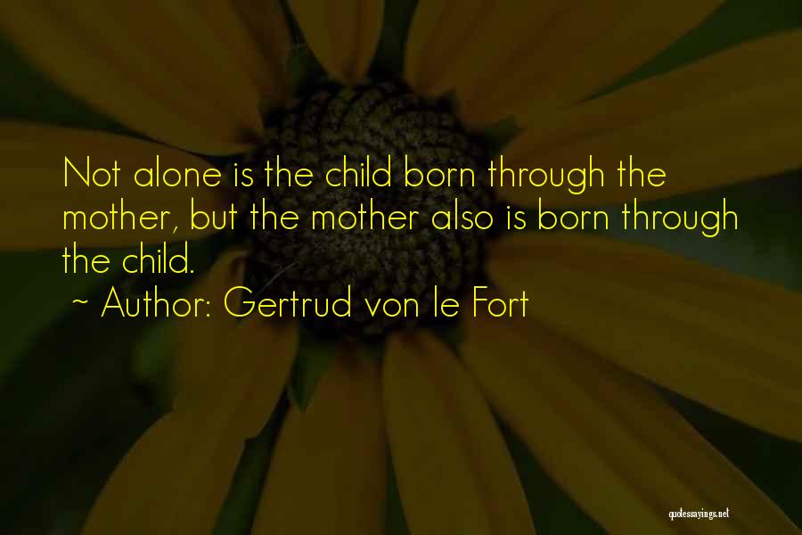 Gertrud Von Le Fort Quotes: Not Alone Is The Child Born Through The Mother, But The Mother Also Is Born Through The Child.