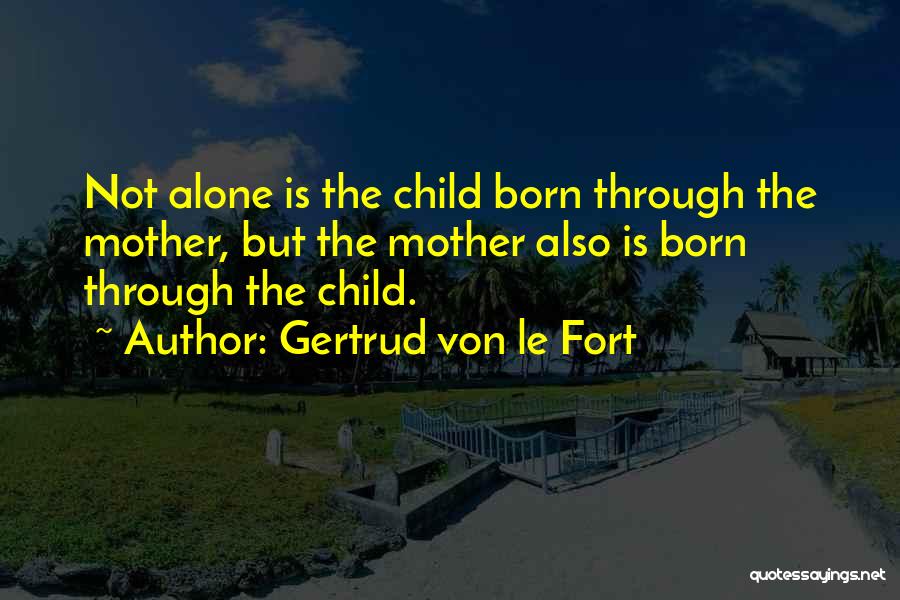 Gertrud Von Le Fort Quotes: Not Alone Is The Child Born Through The Mother, But The Mother Also Is Born Through The Child.