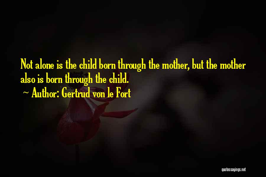 Gertrud Von Le Fort Quotes: Not Alone Is The Child Born Through The Mother, But The Mother Also Is Born Through The Child.