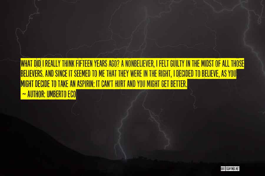 Umberto Eco Quotes: What Did I Really Think Fifteen Years Ago? A Nonbeliever, I Felt Guilty In The Midst Of All Those Believers.