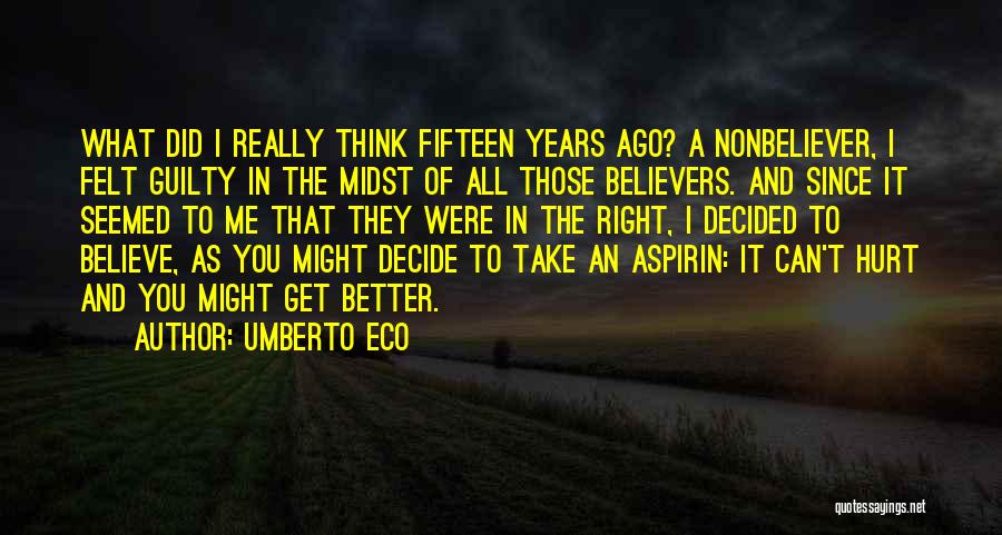 Umberto Eco Quotes: What Did I Really Think Fifteen Years Ago? A Nonbeliever, I Felt Guilty In The Midst Of All Those Believers.