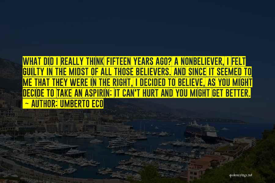 Umberto Eco Quotes: What Did I Really Think Fifteen Years Ago? A Nonbeliever, I Felt Guilty In The Midst Of All Those Believers.