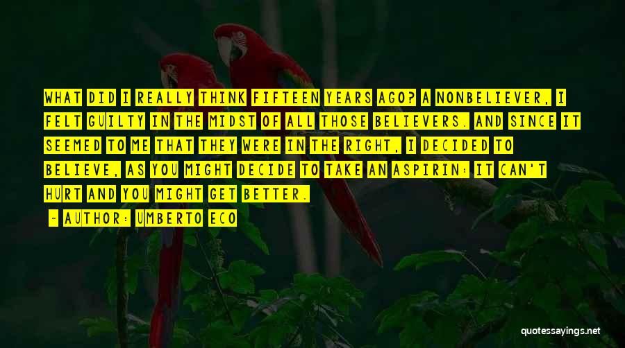 Umberto Eco Quotes: What Did I Really Think Fifteen Years Ago? A Nonbeliever, I Felt Guilty In The Midst Of All Those Believers.