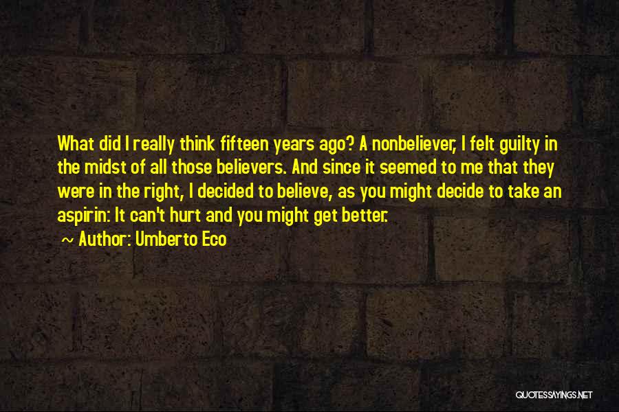 Umberto Eco Quotes: What Did I Really Think Fifteen Years Ago? A Nonbeliever, I Felt Guilty In The Midst Of All Those Believers.