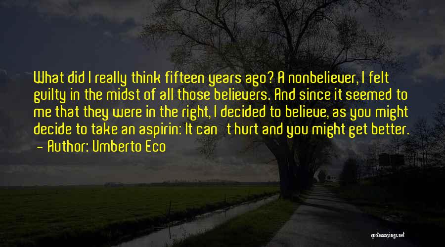 Umberto Eco Quotes: What Did I Really Think Fifteen Years Ago? A Nonbeliever, I Felt Guilty In The Midst Of All Those Believers.