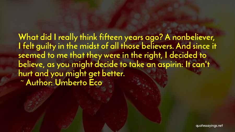 Umberto Eco Quotes: What Did I Really Think Fifteen Years Ago? A Nonbeliever, I Felt Guilty In The Midst Of All Those Believers.