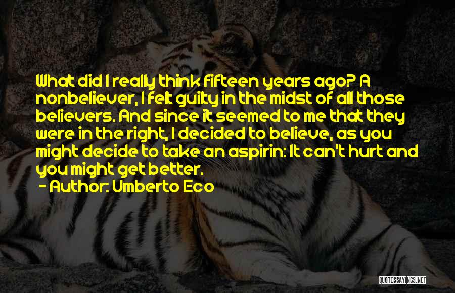 Umberto Eco Quotes: What Did I Really Think Fifteen Years Ago? A Nonbeliever, I Felt Guilty In The Midst Of All Those Believers.