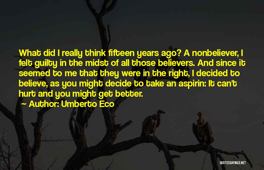 Umberto Eco Quotes: What Did I Really Think Fifteen Years Ago? A Nonbeliever, I Felt Guilty In The Midst Of All Those Believers.