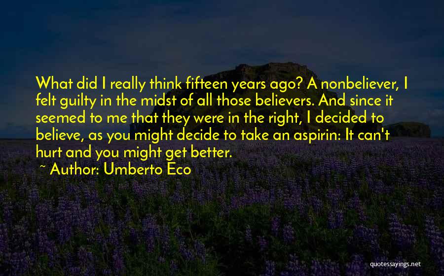 Umberto Eco Quotes: What Did I Really Think Fifteen Years Ago? A Nonbeliever, I Felt Guilty In The Midst Of All Those Believers.