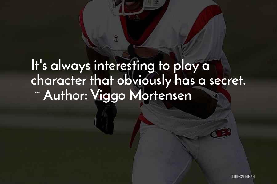Viggo Mortensen Quotes: It's Always Interesting To Play A Character That Obviously Has A Secret.