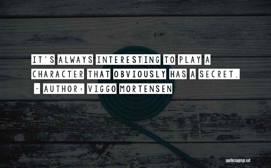 Viggo Mortensen Quotes: It's Always Interesting To Play A Character That Obviously Has A Secret.