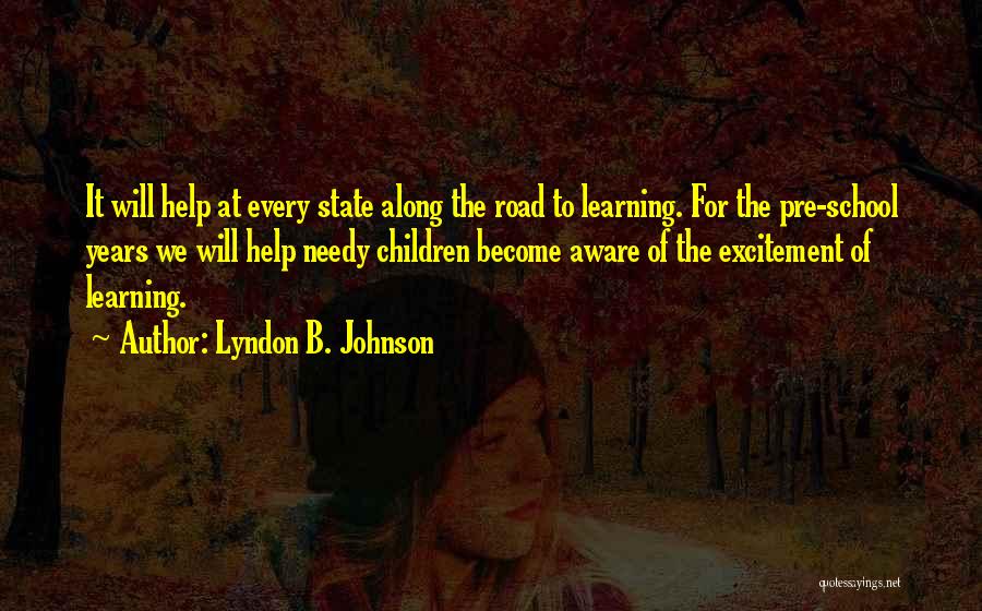 Lyndon B. Johnson Quotes: It Will Help At Every State Along The Road To Learning. For The Pre-school Years We Will Help Needy Children