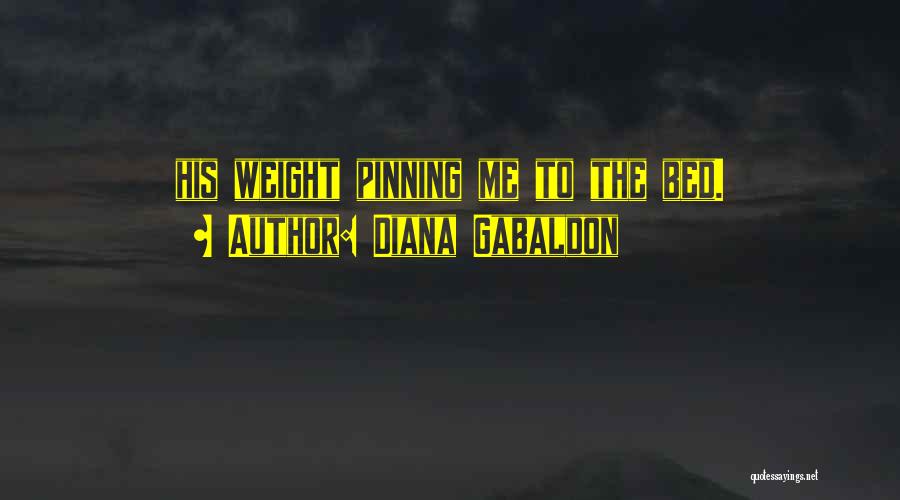 Diana Gabaldon Quotes: His Weight Pinning Me To The Bed.