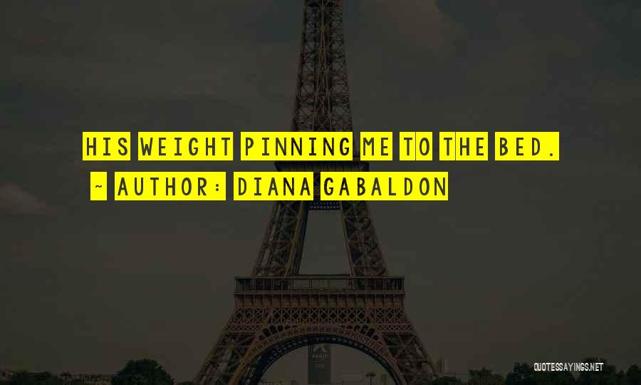 Diana Gabaldon Quotes: His Weight Pinning Me To The Bed.