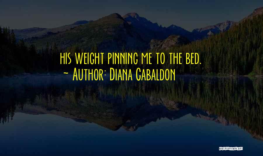 Diana Gabaldon Quotes: His Weight Pinning Me To The Bed.