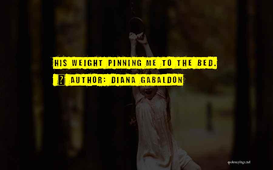 Diana Gabaldon Quotes: His Weight Pinning Me To The Bed.