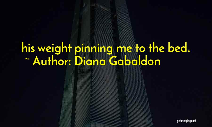 Diana Gabaldon Quotes: His Weight Pinning Me To The Bed.