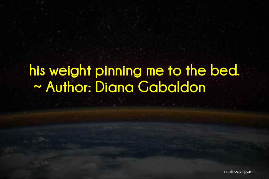 Diana Gabaldon Quotes: His Weight Pinning Me To The Bed.