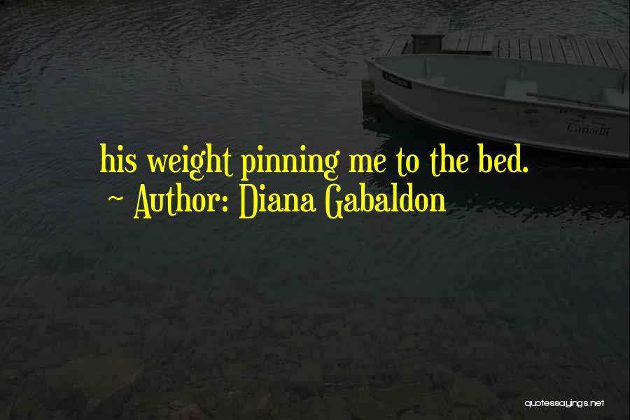 Diana Gabaldon Quotes: His Weight Pinning Me To The Bed.