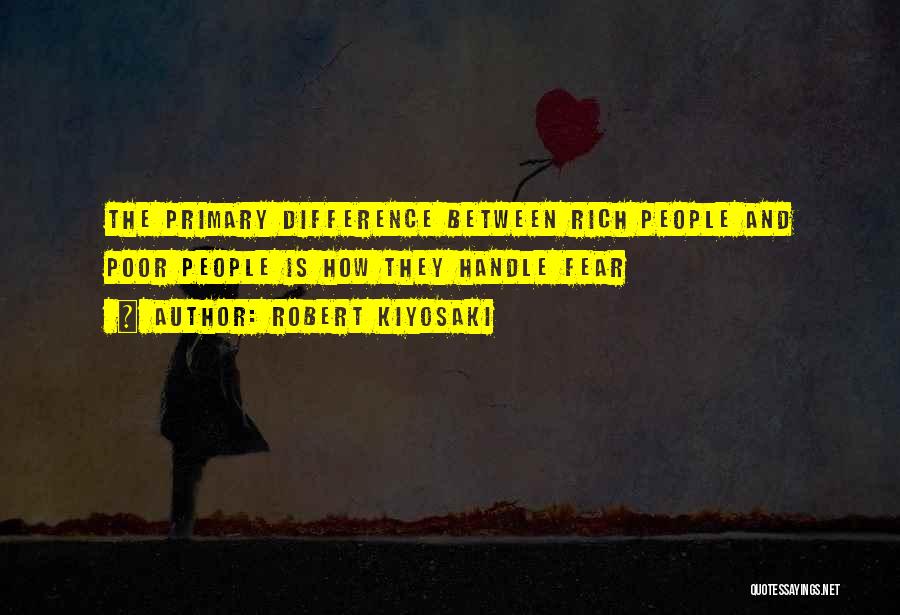 Robert Kiyosaki Quotes: The Primary Difference Between Rich People And Poor People Is How They Handle Fear