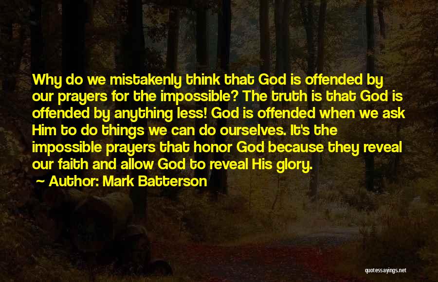 Mark Batterson Quotes: Why Do We Mistakenly Think That God Is Offended By Our Prayers For The Impossible? The Truth Is That God