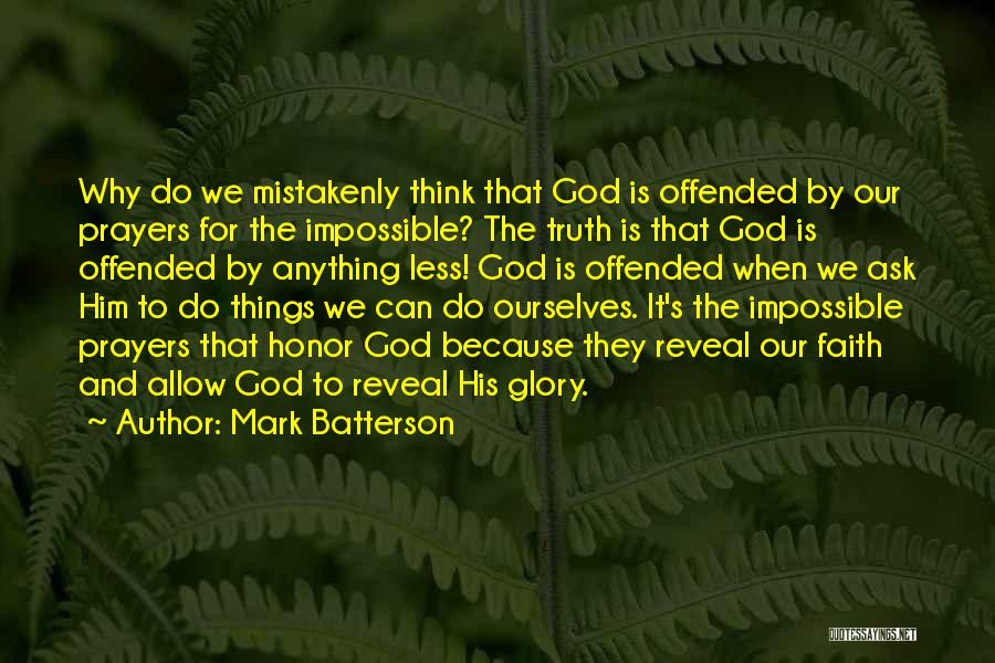 Mark Batterson Quotes: Why Do We Mistakenly Think That God Is Offended By Our Prayers For The Impossible? The Truth Is That God