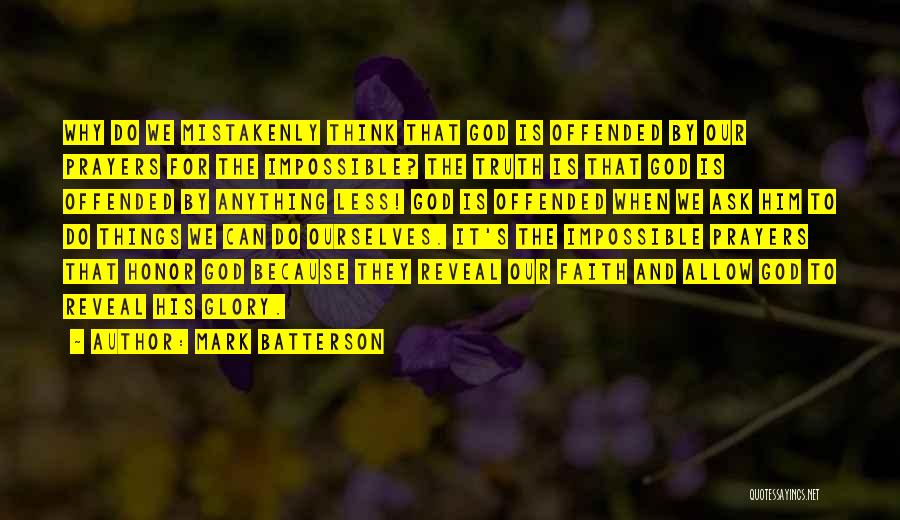 Mark Batterson Quotes: Why Do We Mistakenly Think That God Is Offended By Our Prayers For The Impossible? The Truth Is That God
