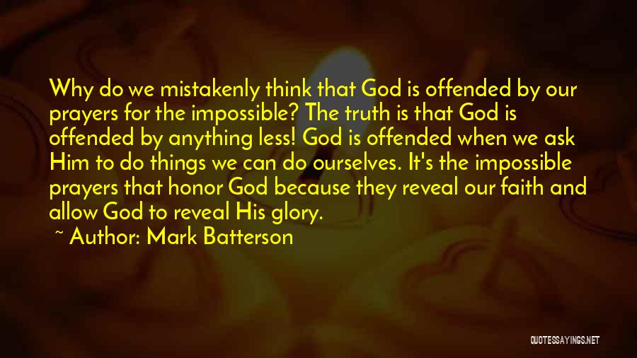 Mark Batterson Quotes: Why Do We Mistakenly Think That God Is Offended By Our Prayers For The Impossible? The Truth Is That God