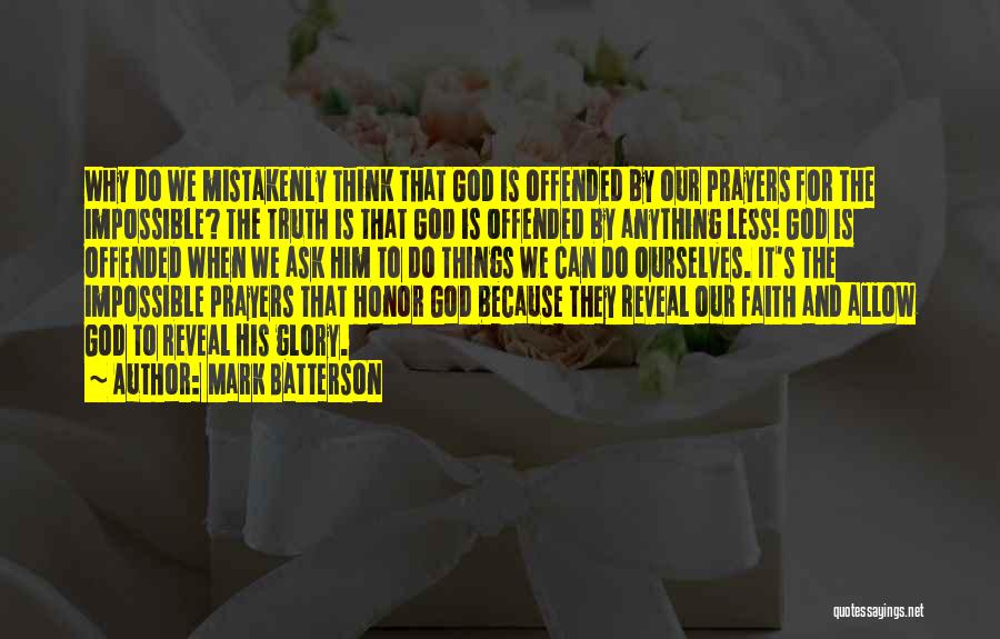 Mark Batterson Quotes: Why Do We Mistakenly Think That God Is Offended By Our Prayers For The Impossible? The Truth Is That God