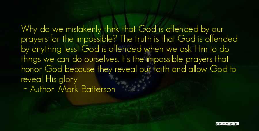 Mark Batterson Quotes: Why Do We Mistakenly Think That God Is Offended By Our Prayers For The Impossible? The Truth Is That God