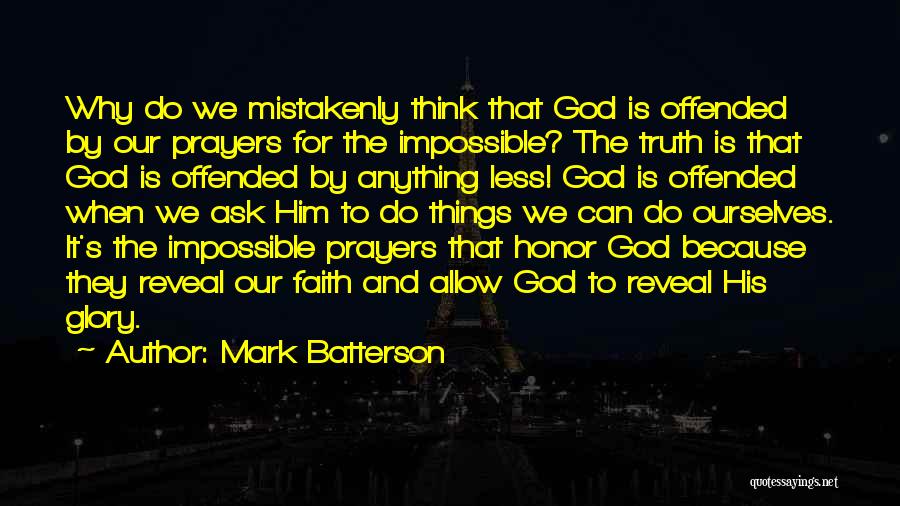 Mark Batterson Quotes: Why Do We Mistakenly Think That God Is Offended By Our Prayers For The Impossible? The Truth Is That God