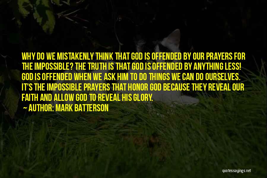 Mark Batterson Quotes: Why Do We Mistakenly Think That God Is Offended By Our Prayers For The Impossible? The Truth Is That God