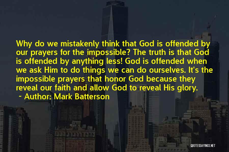 Mark Batterson Quotes: Why Do We Mistakenly Think That God Is Offended By Our Prayers For The Impossible? The Truth Is That God