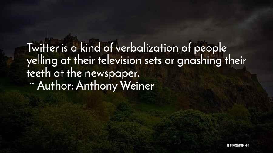 Anthony Weiner Quotes: Twitter Is A Kind Of Verbalization Of People Yelling At Their Television Sets Or Gnashing Their Teeth At The Newspaper.