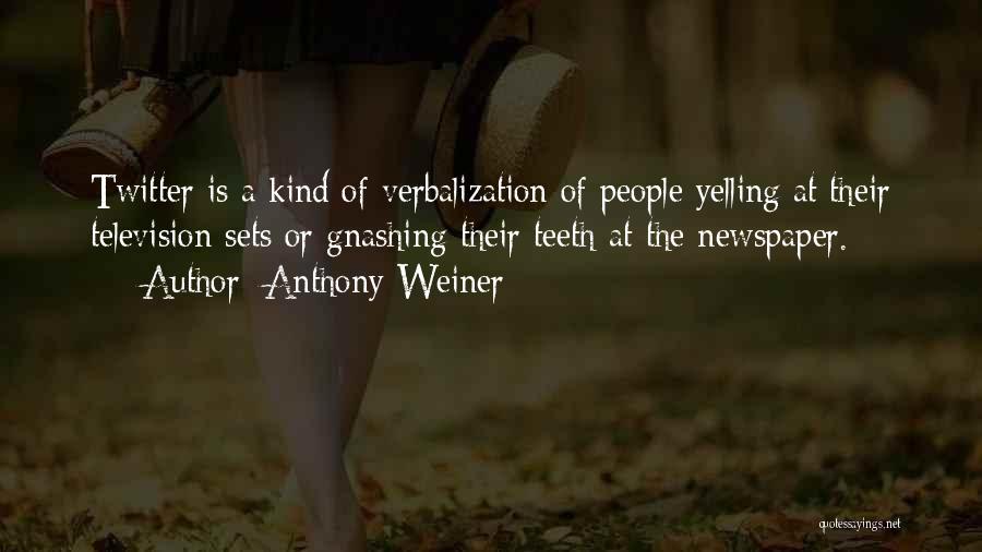 Anthony Weiner Quotes: Twitter Is A Kind Of Verbalization Of People Yelling At Their Television Sets Or Gnashing Their Teeth At The Newspaper.