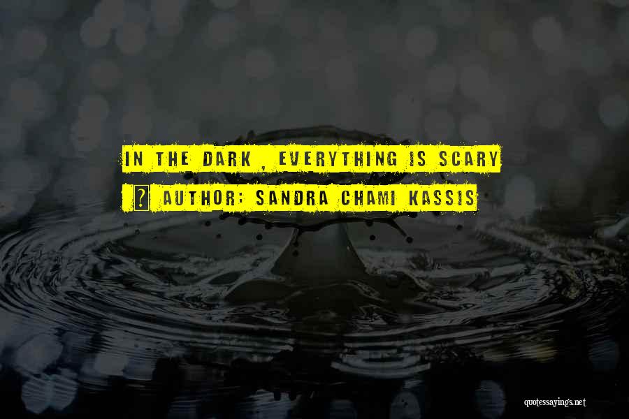 Sandra Chami Kassis Quotes: In The Dark , Everything Is Scary