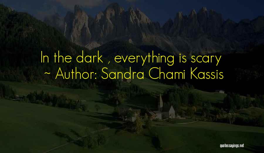 Sandra Chami Kassis Quotes: In The Dark , Everything Is Scary