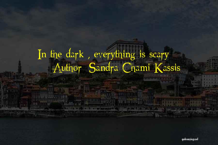 Sandra Chami Kassis Quotes: In The Dark , Everything Is Scary