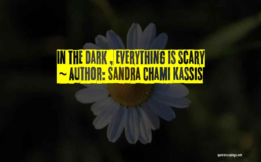 Sandra Chami Kassis Quotes: In The Dark , Everything Is Scary